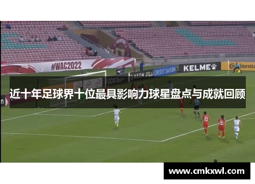 近十年足球界十位最具影响力球星盘点与成就回顾